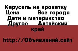 Карусель на кроватку › Цена ­ 700 - Все города Дети и материнство » Другое   . Алтайский край